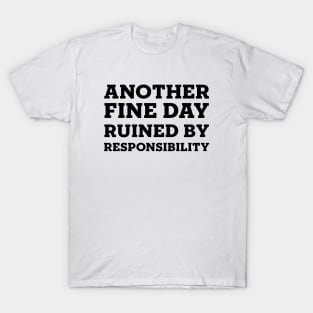 Another Fine Day Ruined By Responsibility T-Shirt